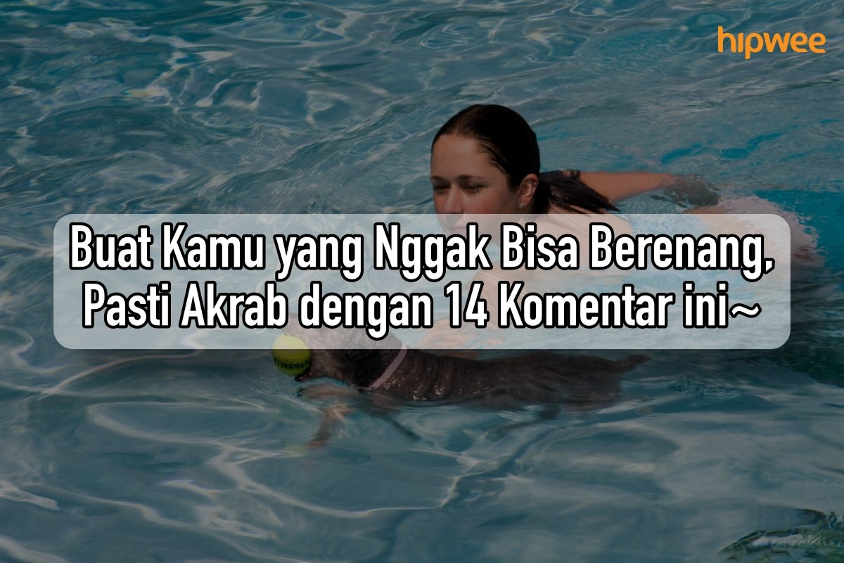 Kamu yang Nggak Bisa Berenang, Pasti Akrab dengan 14 Komentar sok Bijak ini. Ngeselin Juga sih!