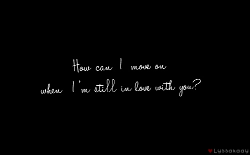 How can i move on, When i\'m still in love with you?