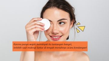 Dear Pemilik Wajah Berminyak, Praktikkan 4 Ritual Ini Biar Makeup-mu Nggak Gampang Luntur!