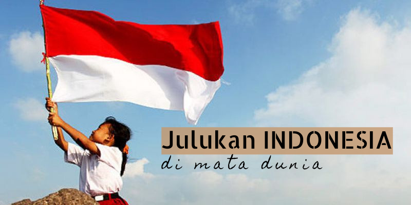 11+ Julukan Negara Indonesia yang Diberikan Dunia