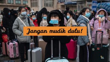 Belajar dari Cina, Mudik Imlek Kemarin Bikin Virus Tersebar Luas. Makanya, Jangan Mudik Dulu, ya~